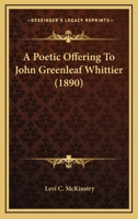 A poetic offering to John Greenleaf Whittier 1437463339 Book Cover