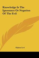 Knowledge Is The Ignorance Or Negation Of The Evil 1417937823 Book Cover