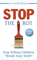 Stop the Rot: Stop Telling Children "Brush Your Teeth" 1600375421 Book Cover