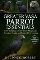 GREATER VASA PARROT ESSENTIALS: Everything You Need to Know About Care, Training, Health, and Responsible Ownership B0FTRMF27Y Book Cover