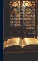 The Young man Advised, or, Illustrations and Confirmations of Some of the Chief Historical Facts of the Bible 1022200240 Book Cover