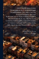 Disp. De Alienatione Domaniorum A Serenissimis Pomeraniae Ducibus Facta, Potentissimae Regiae Porussicae Et Electorali Domui Brandenburgicae, Ob ... Nil Quicquam Praeiudicante... 1275660843 Book Cover