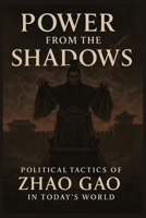 Power from the Shadows: Political Tactics of Zhao Gao in Today’s World (Ancient Minds, Modern Moves) B0F9VS7X57 Book Cover