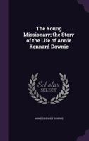 The Young Missionary; The Story of the Life of Annie Kennard Downie 1341515001 Book Cover