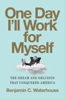 One Day I'll Work for Myself: The Dream and Delusion That Conquered America 0393868214 Book Cover
