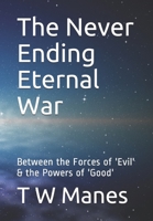 The Never Ending Eternal War: Between the Forces of 'Evil' & the Powers of 'Good' B08M2HBDV8 Book Cover