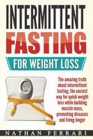 Intermittent Fasting for Weight Loss : The Amazing Truth about Intermittent Fasting, the Easiest Way for Quick Weight Loss While Building Muscle Mass, Preventing Diseases and Living Longer 1977672299 Book Cover