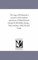 The Siege Of Richmond: A Narrative Of The Military Operations Of Major-General George B. McClellan, During The Months Of May And June 1862 1275846416 Book Cover