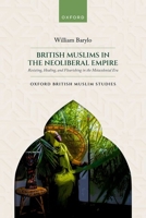 British Muslims in the Neoliberal Empire: Resisting, Healing, and Flourishing in the Metacolonial Era (Oxford British Muslim Studies) 0198924941 Book Cover