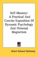 Self-Mastery: A Practical And Concise Exposition Of Dynamic Psychology And Personal Magnetism 1430499850 Book Cover