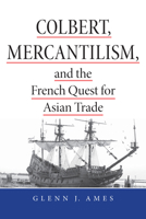 Colbert, Mercantilism, and the French Quest for Asian Trade 0875807585 Book Cover