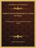 Modern Athens, Displayed in a Series of Views, Or, Edinburgh in the Nineteenth Century: Exhibiting the Whole of the New Buildings, Modern ... of the Scottish Metropolis and Its Environs 1016812957 Book Cover