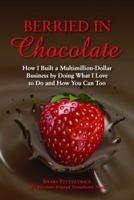 Berried in Chocolate: How I Built a Multimillion-Dollar Business by Doing What I Love to Do and How You Can Too 1589808819 Book Cover