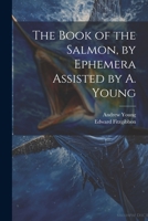 The Book of the Salmon, by Ephemera Assisted by A. Young 1021228869 Book Cover