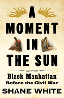 A Moment in the Sun: Black Manhattan Before the Civil War 1324095083 Book Cover