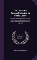The Church of England Mission in Sierra Leone: Including an Introductory Account of That Colony, and a Comprehensive Sketch of the Niger Expedition in the Year 1841 1018052518 Book Cover