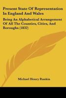 Present State Of Representation In England And Wales: Being An Alphabetical Arrangement Of All The Counties, Cities, And Boroughs 1166601765 Book Cover