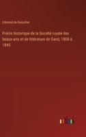 Précis historique de la Société royale des beaux-arts et de littérature de Gand, 1808 à 1845 (French Edition) 3385036208 Book Cover
