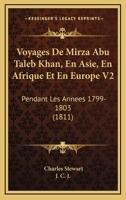 Voyages De Mirza Abu Taleb Khan, En Asie, En Afrique Et En Europe V2: Pendant Les Annees 1799-1803 (1811) 1168099463 Book Cover