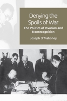 Denying the Spoils of War: The Politics of Invasion and Non-Recognition 1474452191 Book Cover