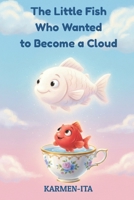 The Little Fish Who Wanted to Become a Cloud: An Illustrated Story for Children About Dreams and Transformation B0G241BBYD Book Cover