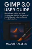 GIMP3.0 USER GUIDE: Master image editing with ease through clear, step-by-step lessons that build your creative confidence from the first click. B0G2R1PMTL Book Cover