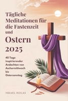 Tägliche Meditationen für die Fastenzeit und Ostern 2025: 40 Tage inspirierender Andachten von Aschermittwoch bis Ostersonntag (German Edition) B0DYPH6JDF Book Cover