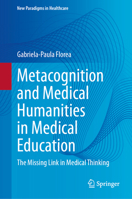 Metacognition and Medical Humanities in Medical Education: The Missing Link in Medical Thinking 3032010691 Book Cover
