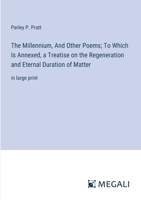 The Millennium, And Other Poems; To Which Is Annexed, a Treatise on the Regeneration and Eternal Duration of Matter: in large print 3387069669 Book Cover