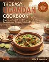 The Easy Ugandan Cookbook: Experience East African Delicacies with 100+ Approachable Recipes - Enticing Photos Inside B0H9BDM56X Book Cover