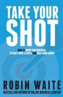 Take Your Shot: How to Grow Your Business, Attract More Clients, and Make More Money 0995776806 Book Cover