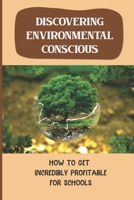 Discovering Environmental Conscious: How To Get Incredibly Profitable For Schools: Concepts Of Environmental Conscious B09DMXQK39 Book Cover