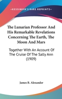 The Lunarian Professor and His Remarkable Revelations Concerning the Earth, the Moon and Mars 1163904627 Book Cover