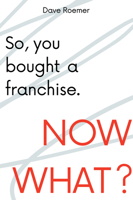 So, You Bought a Franchise. Now What? 1637422717 Book Cover
