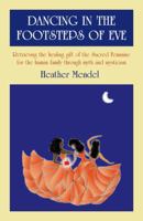 Dancing in the Footsteps of Eve: Retrieving the Healing Gift of the Sacred Feminine for the Human Family Through Myth and Mysticism 1846942462 Book Cover