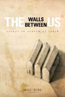 The Walls Between Us: Essays In Search of Truth 1726844188 Book Cover
