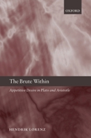 The Brute Within: Appetitive Desire in Plato and Aristotle (Oxford Philosophical Monographs) 0199561699 Book Cover