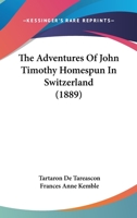 The Adventures Of John Timothy Homespun In Switzerland 1104476991 Book Cover