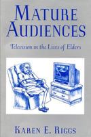 Mature Audiences: Television in the Lives of Elders (Communications, Media and Culture Series) 081352539X Book Cover