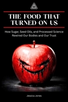 The Food That Turned On Us: How Sugar, Seed Oils, and Processed Science Rewired Our Bodies—and Our Trust (Micro Histories) B0GXGDPTC6 Book Cover