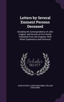 Letters by Several Eminent Persons Deceased: Including the Correspondence of John Hughes, and Several of His Friends, Published from the Originals: With Notes Explanatory and Historical 1357826028 Book Cover