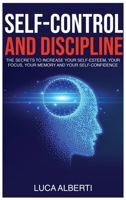 Self-Control and Discipline: The Secrets to Increase Your Self-Esteem, Your Focus, Your Memory, and Your Self-Confidence 1802526277 Book Cover