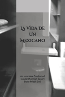 La Vida De Un Mexicano: An Interview Conducted Inside Of A High Desert State Prison Cell B0DR6S2C76 Book Cover