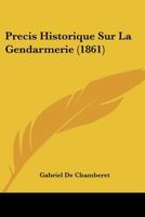Precis Historique Sur La Gendarmerie (1861) 1160229414 Book Cover