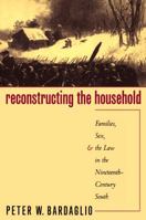 Reconstructing the Household: Families, Sex, and the Law in the Nineteenth-Century South (Studies in Legal History) 0807847127 Book Cover