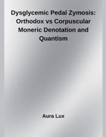 Dysglycemic Pedal Zymosis: Orthodox vs Corpuscular Moneric Denotation and Quantism B0FNTGMFTK Book Cover