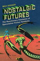 Nostalgic Futures: The Reactionary Fantasies of Speculative Fiction Fandoms 1978846290 Book Cover