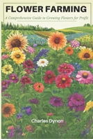 Flower Farming: A Comprehensive Guide to Growing Flowers for Profit B0CVC7H1ZQ Book Cover
