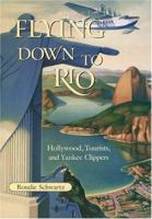 Flying Down To Rio: Hollywood, Tourists, And Yankee Clippers 1585443824 Book Cover