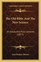 The Old Bible And The New Science: An Essay And Four Lectures 1165600749 Book Cover